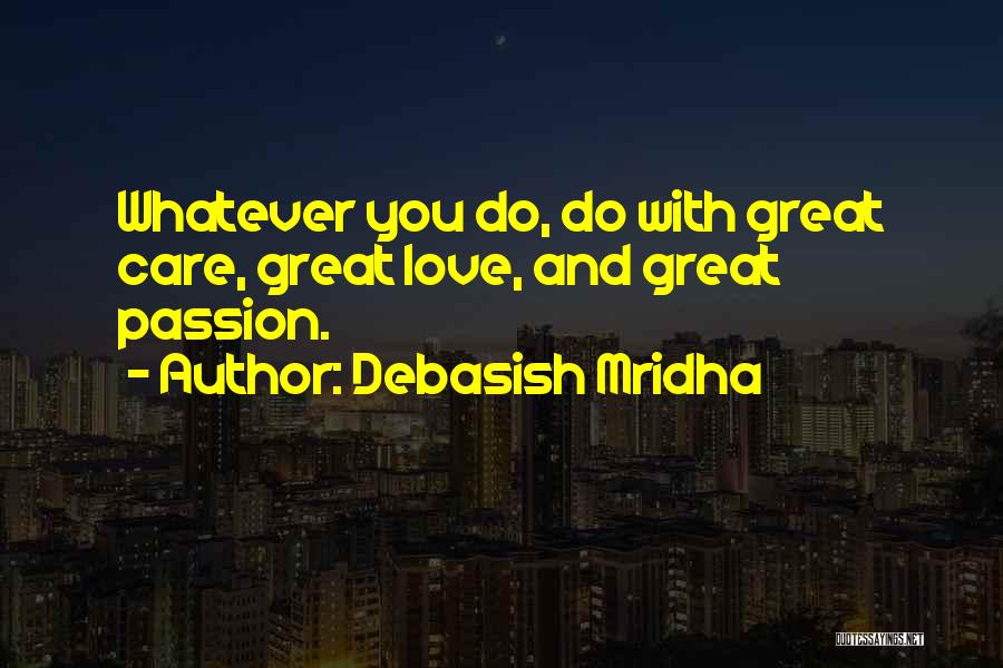 Debasish Mridha Quotes: Whatever You Do, Do With Great Care, Great Love, And Great Passion.