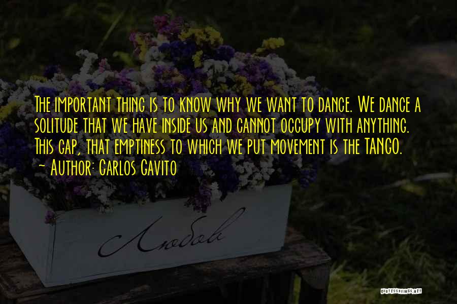 Carlos Gavito Quotes: The Important Thing Is To Know Why We Want To Dance. We Dance A Solitude That We Have Inside Us