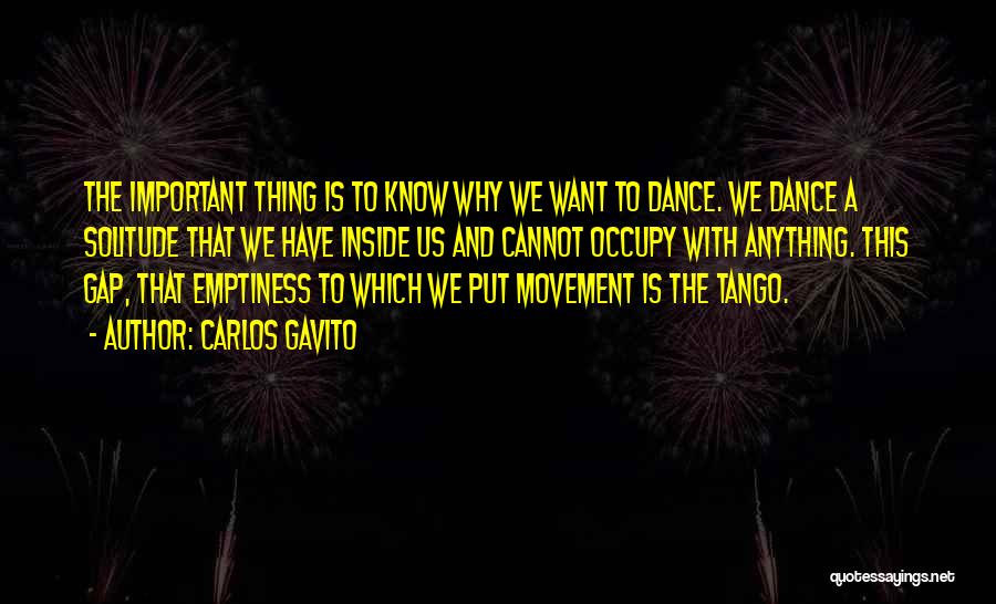 Carlos Gavito Quotes: The Important Thing Is To Know Why We Want To Dance. We Dance A Solitude That We Have Inside Us