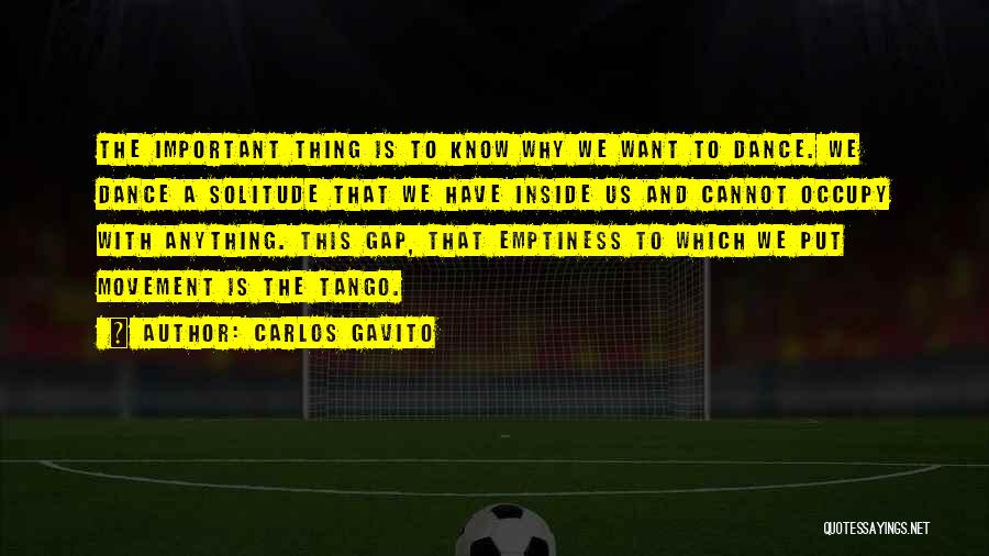 Carlos Gavito Quotes: The Important Thing Is To Know Why We Want To Dance. We Dance A Solitude That We Have Inside Us