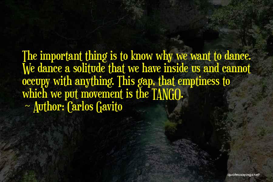 Carlos Gavito Quotes: The Important Thing Is To Know Why We Want To Dance. We Dance A Solitude That We Have Inside Us
