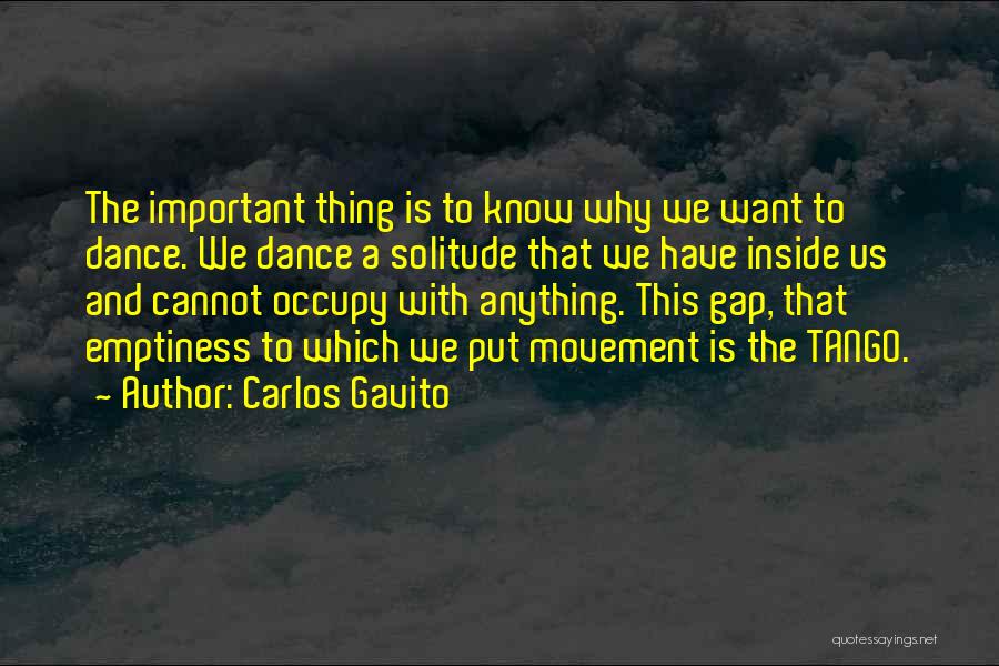 Carlos Gavito Quotes: The Important Thing Is To Know Why We Want To Dance. We Dance A Solitude That We Have Inside Us