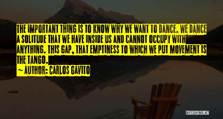 Carlos Gavito Quotes: The Important Thing Is To Know Why We Want To Dance. We Dance A Solitude That We Have Inside Us