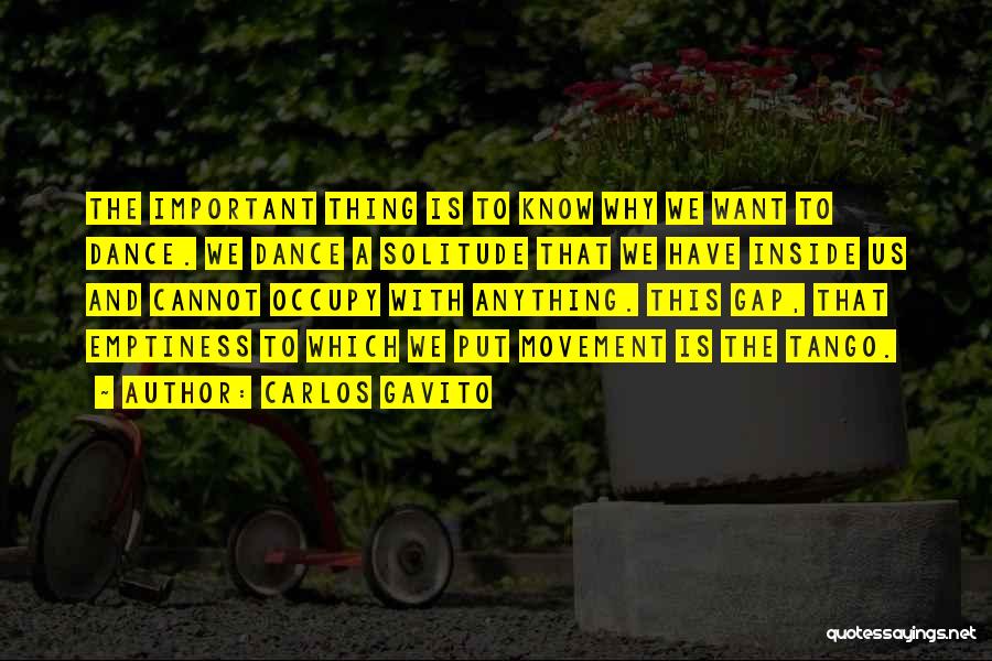 Carlos Gavito Quotes: The Important Thing Is To Know Why We Want To Dance. We Dance A Solitude That We Have Inside Us