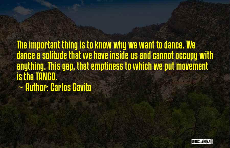 Carlos Gavito Quotes: The Important Thing Is To Know Why We Want To Dance. We Dance A Solitude That We Have Inside Us