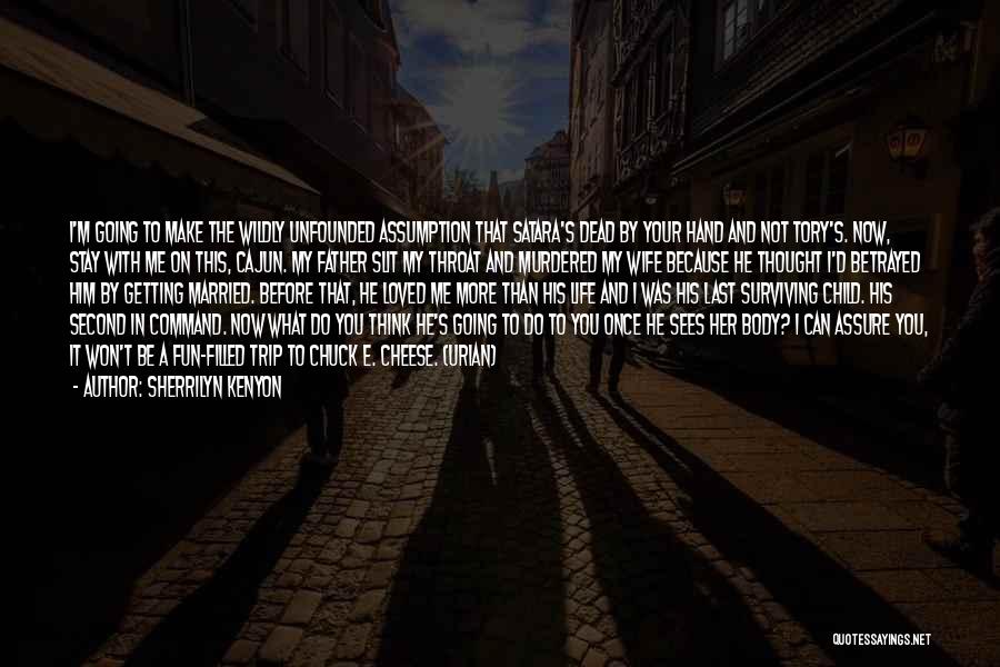 Sherrilyn Kenyon Quotes: I'm Going To Make The Wildly Unfounded Assumption That Satara's Dead By Your Hand And Not Tory's. Now, Stay With