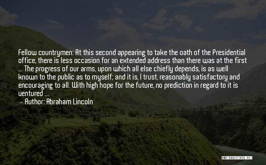 Abraham Lincoln Quotes: Fellow Countrymen: At This Second Appearing To Take The Oath Of The Presidential Office, There Is Less Occasion For An