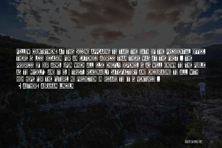 Abraham Lincoln Quotes: Fellow Countrymen: At This Second Appearing To Take The Oath Of The Presidential Office, There Is Less Occasion For An