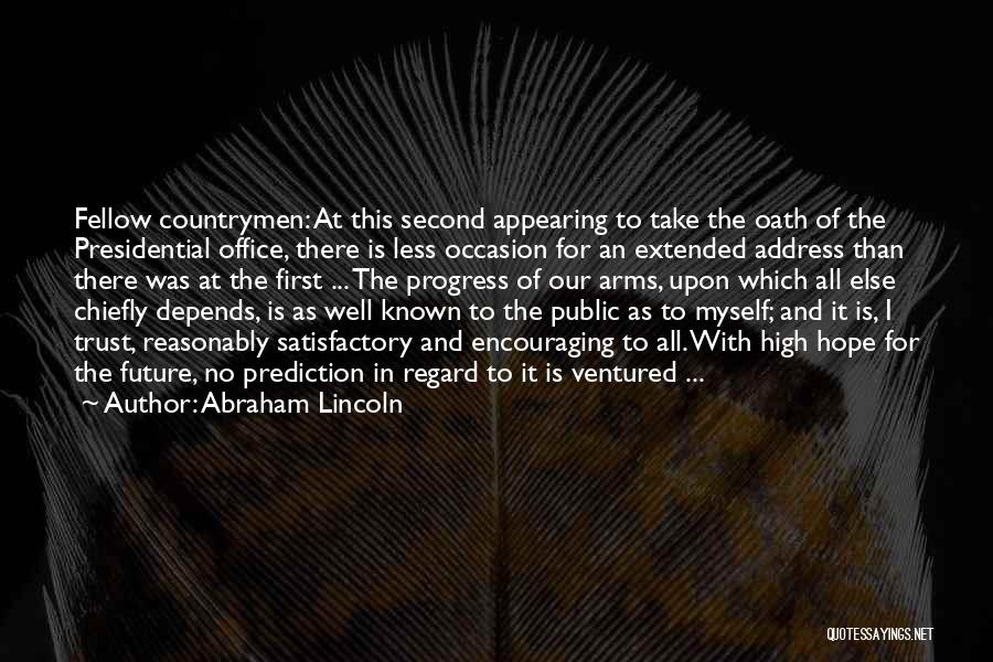 Abraham Lincoln Quotes: Fellow Countrymen: At This Second Appearing To Take The Oath Of The Presidential Office, There Is Less Occasion For An