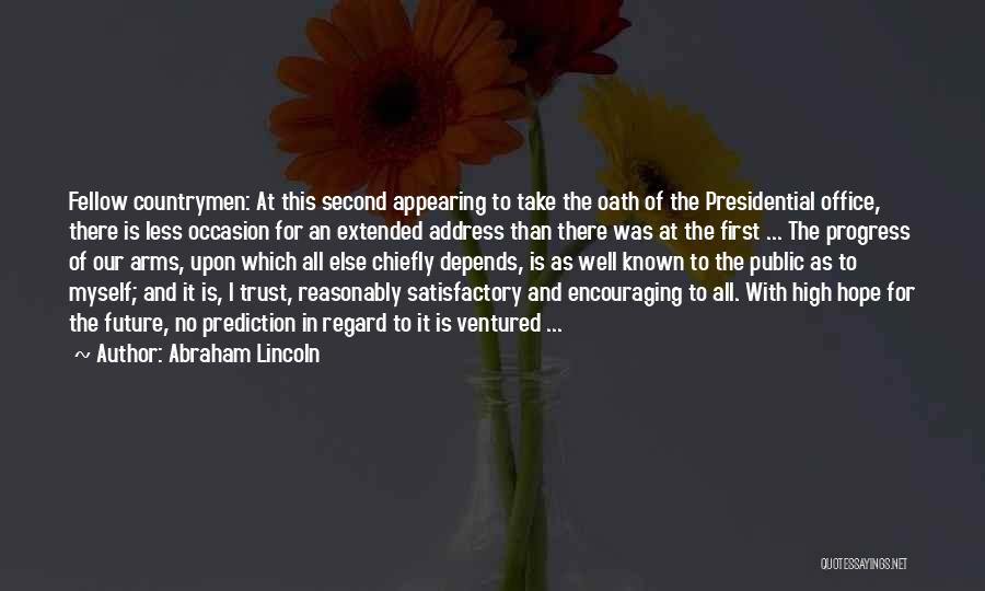 Abraham Lincoln Quotes: Fellow Countrymen: At This Second Appearing To Take The Oath Of The Presidential Office, There Is Less Occasion For An