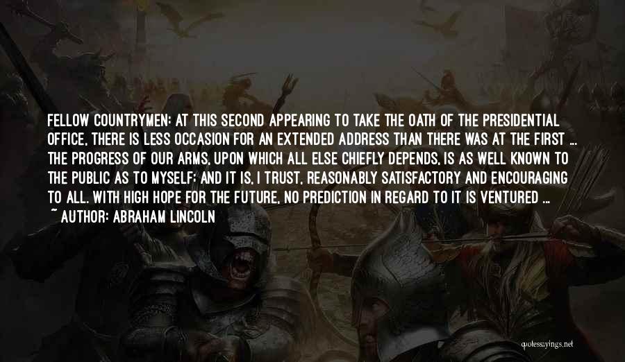 Abraham Lincoln Quotes: Fellow Countrymen: At This Second Appearing To Take The Oath Of The Presidential Office, There Is Less Occasion For An