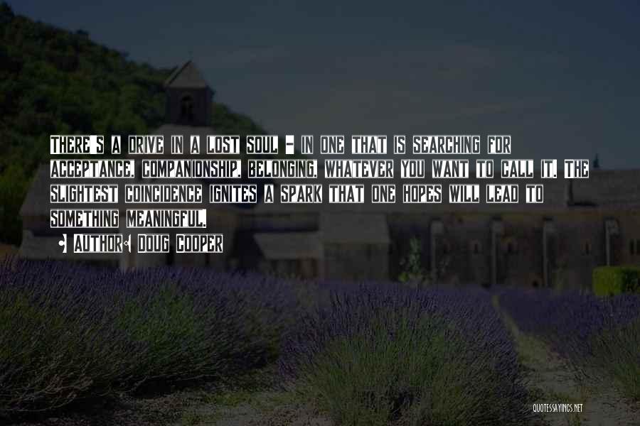 Doug Cooper Quotes: There's A Drive In A Lost Soul - In One That Is Searching For Acceptance, Companionship, Belonging, Whatever You Want