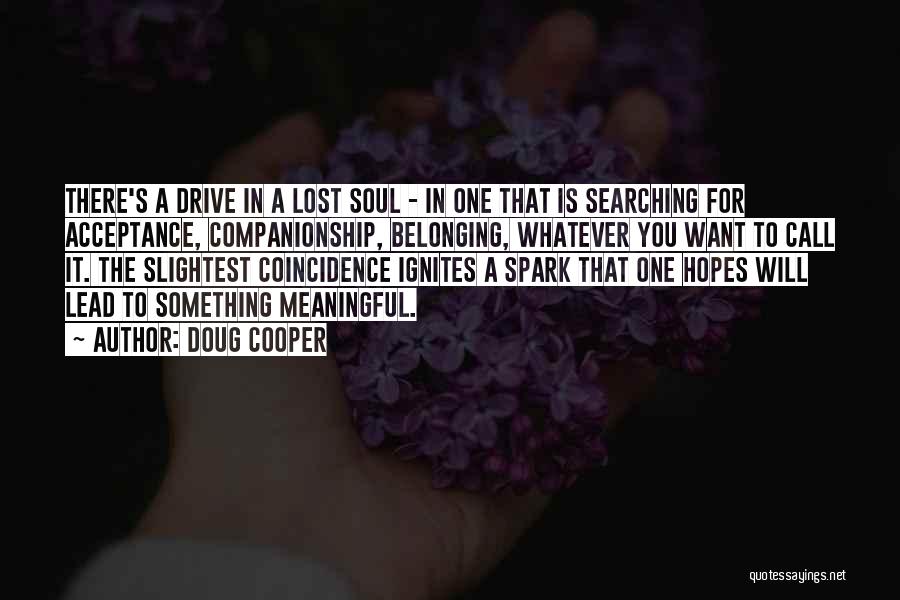 Doug Cooper Quotes: There's A Drive In A Lost Soul - In One That Is Searching For Acceptance, Companionship, Belonging, Whatever You Want