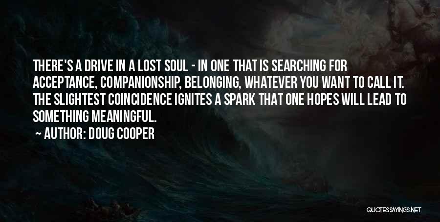 Doug Cooper Quotes: There's A Drive In A Lost Soul - In One That Is Searching For Acceptance, Companionship, Belonging, Whatever You Want