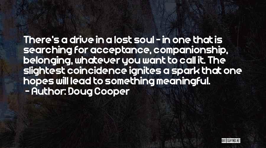 Doug Cooper Quotes: There's A Drive In A Lost Soul - In One That Is Searching For Acceptance, Companionship, Belonging, Whatever You Want