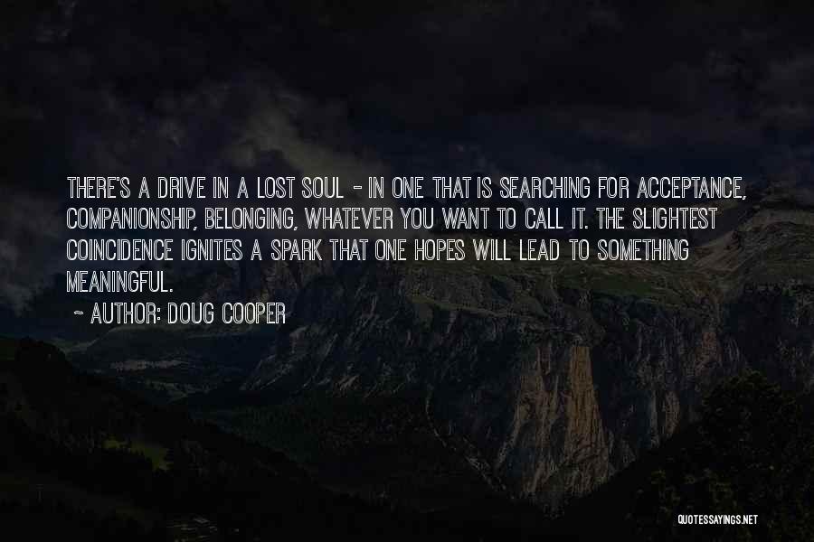 Doug Cooper Quotes: There's A Drive In A Lost Soul - In One That Is Searching For Acceptance, Companionship, Belonging, Whatever You Want