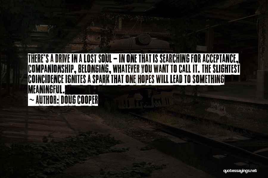 Doug Cooper Quotes: There's A Drive In A Lost Soul - In One That Is Searching For Acceptance, Companionship, Belonging, Whatever You Want