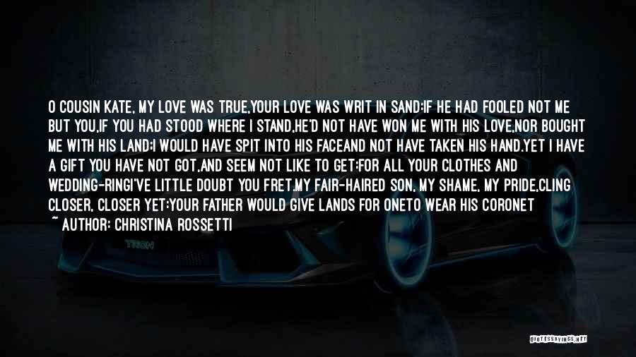 Christina Rossetti Quotes: O Cousin Kate, My Love Was True,your Love Was Writ In Sand:if He Had Fooled Not Me But You,if You