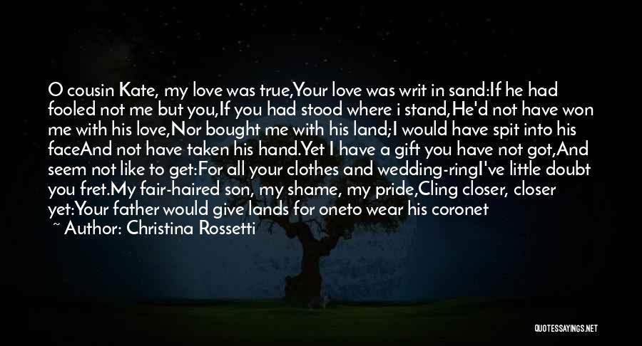 Christina Rossetti Quotes: O Cousin Kate, My Love Was True,your Love Was Writ In Sand:if He Had Fooled Not Me But You,if You