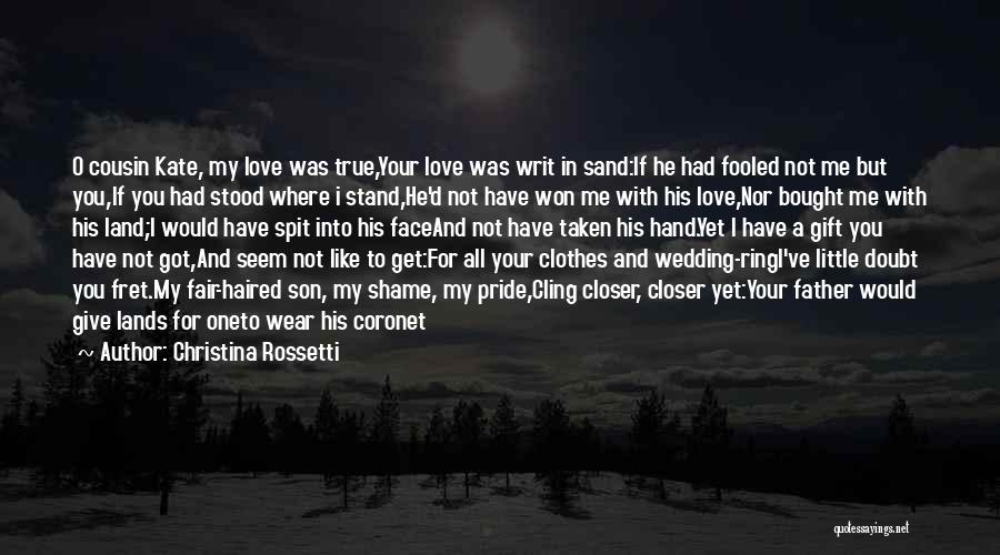 Christina Rossetti Quotes: O Cousin Kate, My Love Was True,your Love Was Writ In Sand:if He Had Fooled Not Me But You,if You