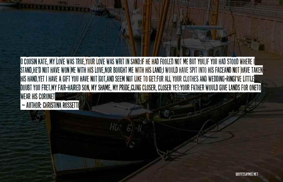 Christina Rossetti Quotes: O Cousin Kate, My Love Was True,your Love Was Writ In Sand:if He Had Fooled Not Me But You,if You