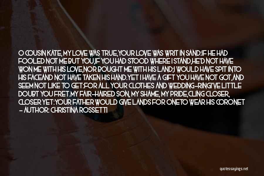 Christina Rossetti Quotes: O Cousin Kate, My Love Was True,your Love Was Writ In Sand:if He Had Fooled Not Me But You,if You