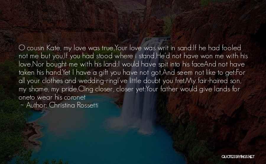 Christina Rossetti Quotes: O Cousin Kate, My Love Was True,your Love Was Writ In Sand:if He Had Fooled Not Me But You,if You