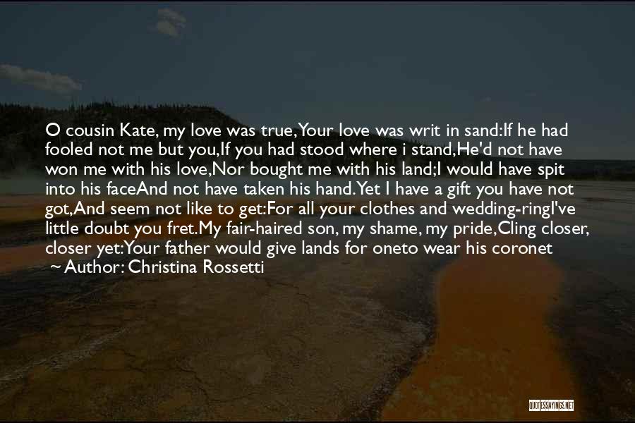 Christina Rossetti Quotes: O Cousin Kate, My Love Was True,your Love Was Writ In Sand:if He Had Fooled Not Me But You,if You