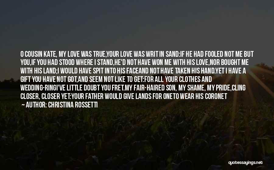 Christina Rossetti Quotes: O Cousin Kate, My Love Was True,your Love Was Writ In Sand:if He Had Fooled Not Me But You,if You