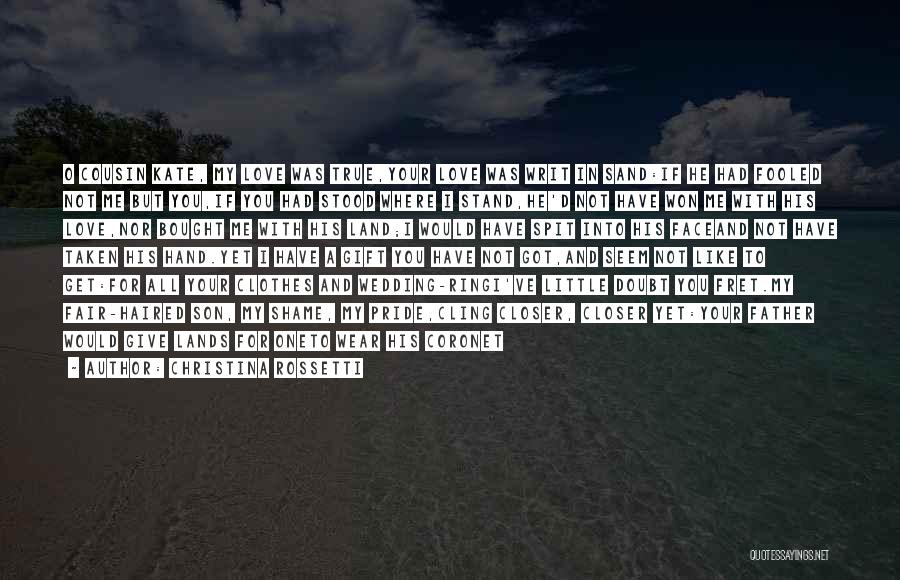 Christina Rossetti Quotes: O Cousin Kate, My Love Was True,your Love Was Writ In Sand:if He Had Fooled Not Me But You,if You
