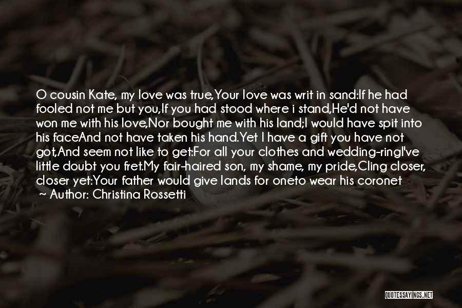 Christina Rossetti Quotes: O Cousin Kate, My Love Was True,your Love Was Writ In Sand:if He Had Fooled Not Me But You,if You