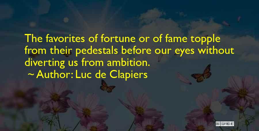 Luc De Clapiers Quotes: The Favorites Of Fortune Or Of Fame Topple From Their Pedestals Before Our Eyes Without Diverting Us From Ambition.