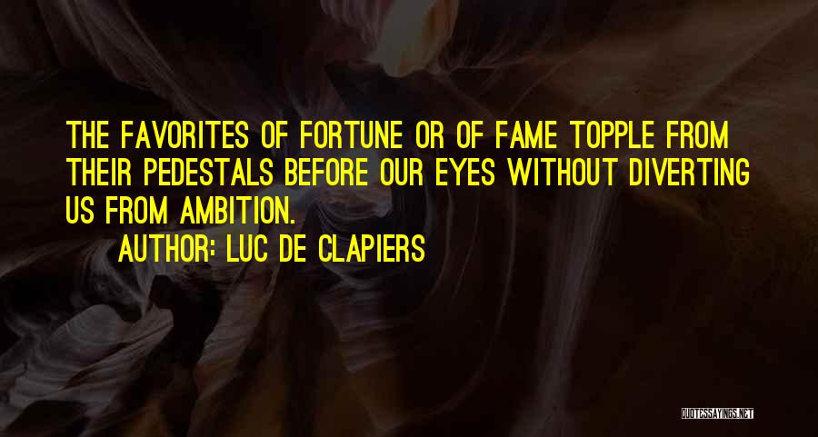 Luc De Clapiers Quotes: The Favorites Of Fortune Or Of Fame Topple From Their Pedestals Before Our Eyes Without Diverting Us From Ambition.