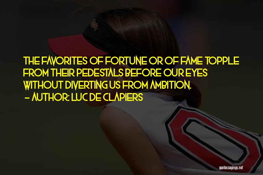 Luc De Clapiers Quotes: The Favorites Of Fortune Or Of Fame Topple From Their Pedestals Before Our Eyes Without Diverting Us From Ambition.
