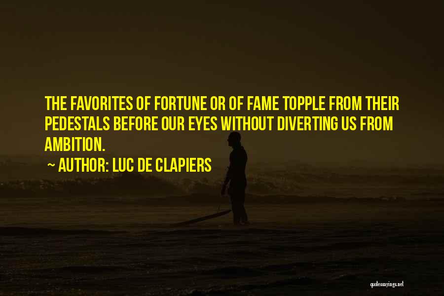 Luc De Clapiers Quotes: The Favorites Of Fortune Or Of Fame Topple From Their Pedestals Before Our Eyes Without Diverting Us From Ambition.