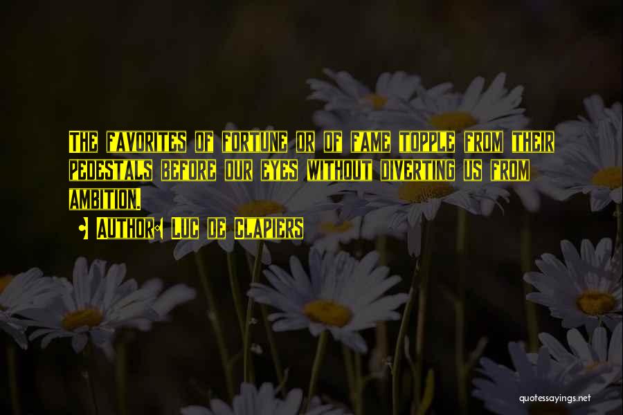 Luc De Clapiers Quotes: The Favorites Of Fortune Or Of Fame Topple From Their Pedestals Before Our Eyes Without Diverting Us From Ambition.