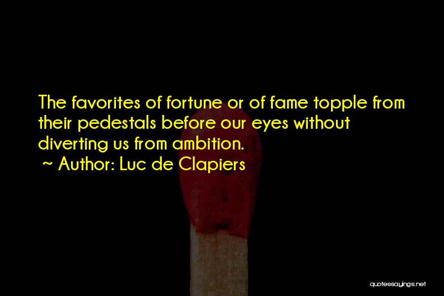Luc De Clapiers Quotes: The Favorites Of Fortune Or Of Fame Topple From Their Pedestals Before Our Eyes Without Diverting Us From Ambition.