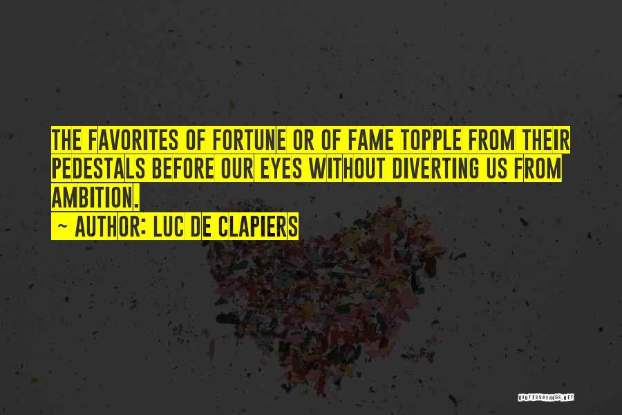 Luc De Clapiers Quotes: The Favorites Of Fortune Or Of Fame Topple From Their Pedestals Before Our Eyes Without Diverting Us From Ambition.