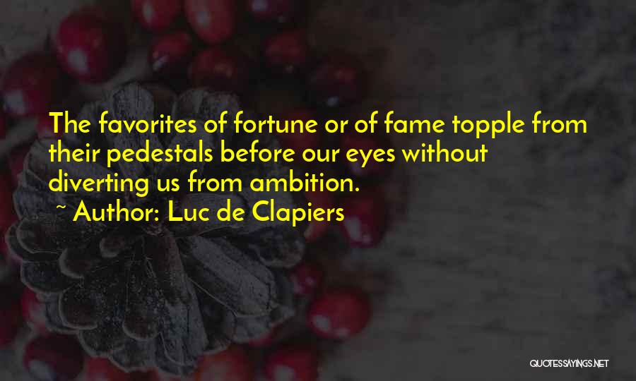 Luc De Clapiers Quotes: The Favorites Of Fortune Or Of Fame Topple From Their Pedestals Before Our Eyes Without Diverting Us From Ambition.