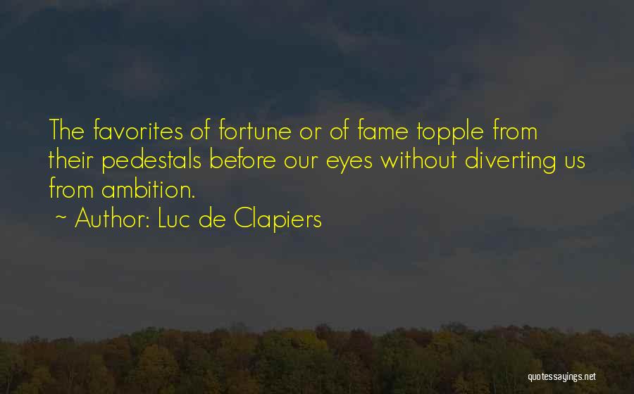Luc De Clapiers Quotes: The Favorites Of Fortune Or Of Fame Topple From Their Pedestals Before Our Eyes Without Diverting Us From Ambition.