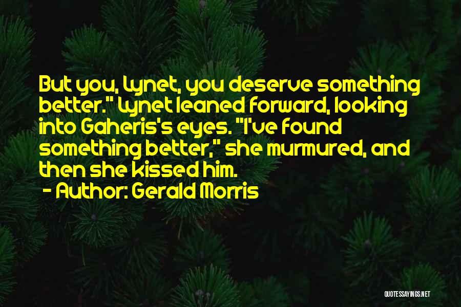 Gerald Morris Quotes: But You, Lynet, You Deserve Something Better. Lynet Leaned Forward, Looking Into Gaheris's Eyes. I've Found Something Better, She Murmured,