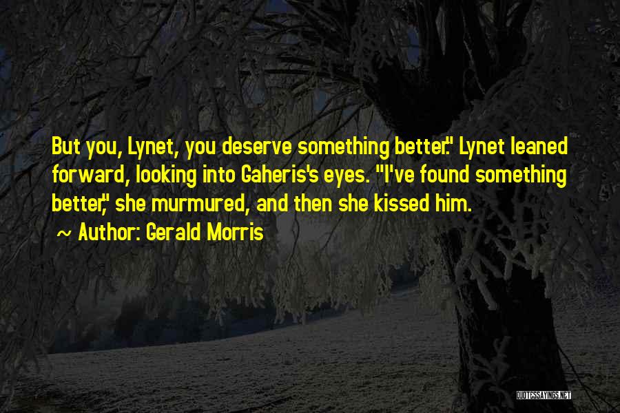 Gerald Morris Quotes: But You, Lynet, You Deserve Something Better. Lynet Leaned Forward, Looking Into Gaheris's Eyes. I've Found Something Better, She Murmured,