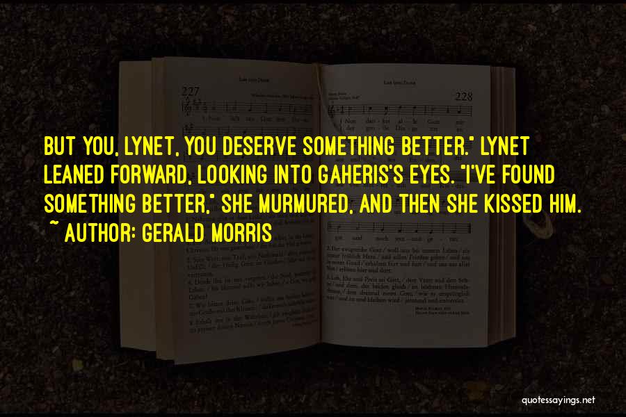 Gerald Morris Quotes: But You, Lynet, You Deserve Something Better. Lynet Leaned Forward, Looking Into Gaheris's Eyes. I've Found Something Better, She Murmured,