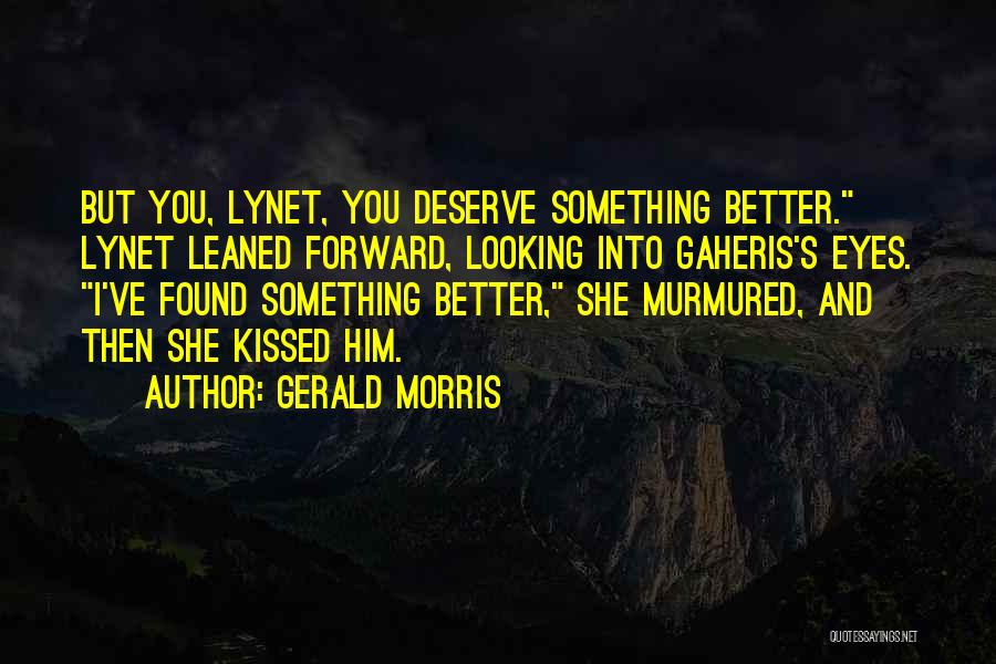 Gerald Morris Quotes: But You, Lynet, You Deserve Something Better. Lynet Leaned Forward, Looking Into Gaheris's Eyes. I've Found Something Better, She Murmured,