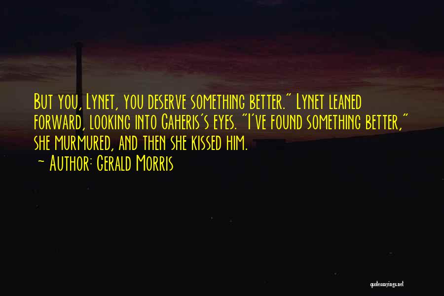 Gerald Morris Quotes: But You, Lynet, You Deserve Something Better. Lynet Leaned Forward, Looking Into Gaheris's Eyes. I've Found Something Better, She Murmured,