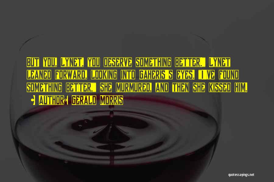 Gerald Morris Quotes: But You, Lynet, You Deserve Something Better. Lynet Leaned Forward, Looking Into Gaheris's Eyes. I've Found Something Better, She Murmured,