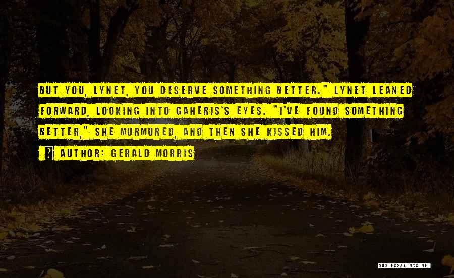 Gerald Morris Quotes: But You, Lynet, You Deserve Something Better. Lynet Leaned Forward, Looking Into Gaheris's Eyes. I've Found Something Better, She Murmured,