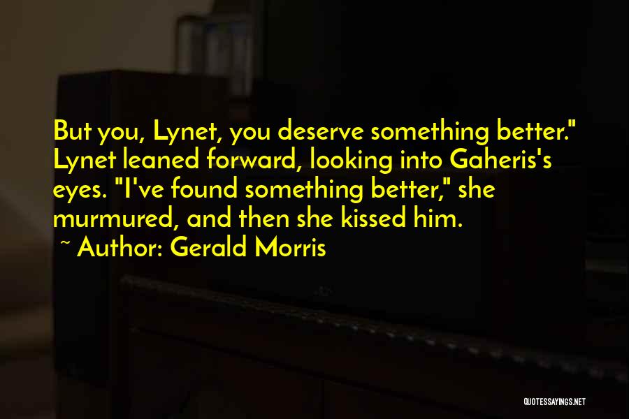 Gerald Morris Quotes: But You, Lynet, You Deserve Something Better. Lynet Leaned Forward, Looking Into Gaheris's Eyes. I've Found Something Better, She Murmured,