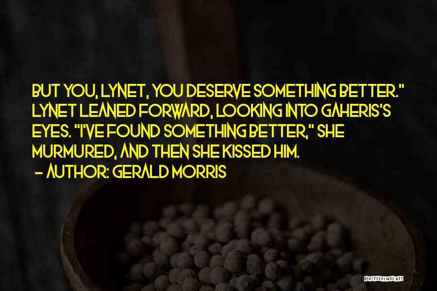 Gerald Morris Quotes: But You, Lynet, You Deserve Something Better. Lynet Leaned Forward, Looking Into Gaheris's Eyes. I've Found Something Better, She Murmured,