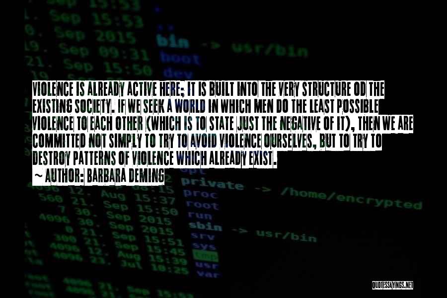 Barbara Deming Quotes: Violence Is Already Active Here; It Is Built Into The Very Structure Od The Existing Society. If We Seek A